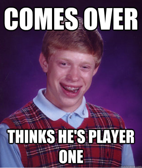 Comes over thinks he's player one  Bad Luck Brian