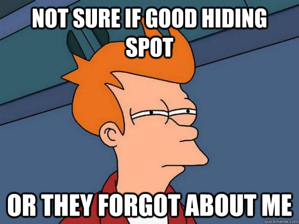 Not sure if good hiding spot or they forgot about me - Not sure if good hiding spot or they forgot about me  Futurama Fry