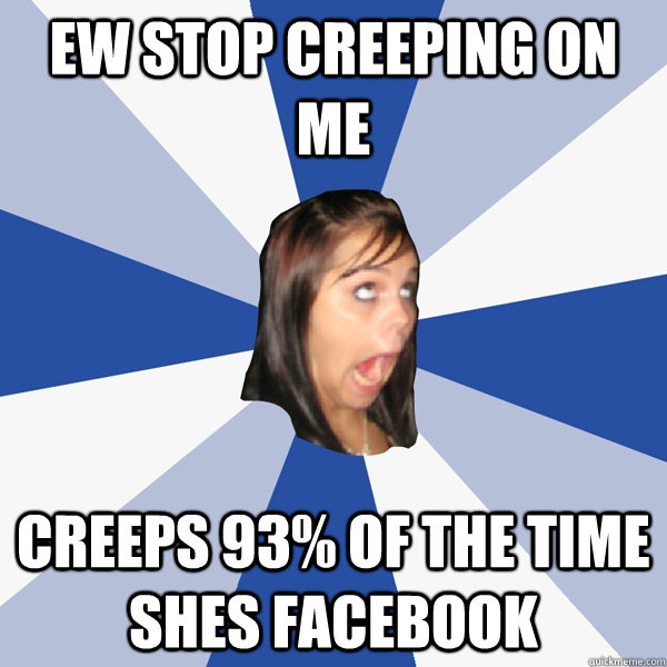 ew stop creeping on me creeps 93% of the time shes facebook - ew stop creeping on me creeps 93% of the time shes facebook  Annoying Facebook Girl