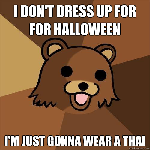 i don't dress up for for halloween 
 i'm just gonna wear a thai  Pedobear