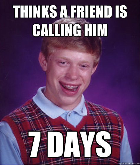 thinks a friend is calling him 7 days  Bad Luck Brian