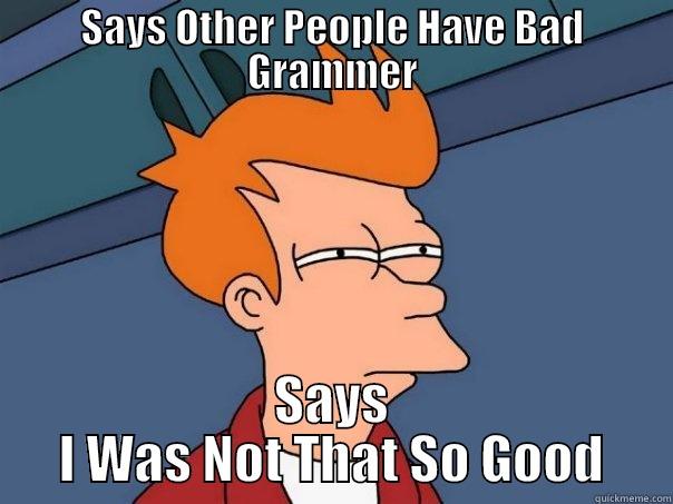 SAYS OTHER PEOPLE HAVE BAD GRAMMER SAYS I WAS NOT THAT SO GOOD Futurama Fry