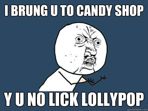 I BRUNG U TO CANDY SHOP y u no LICK LOLLYPOP - I BRUNG U TO CANDY SHOP y u no LICK LOLLYPOP  Y U No