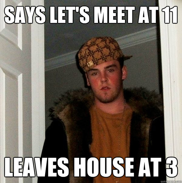 Says let's meet at 11 Leaves house at 3  Scumbag Steve