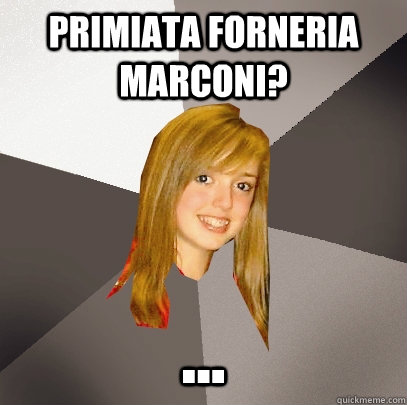 Primiata Forneria Marconi? ...  Musically Oblivious 8th Grader