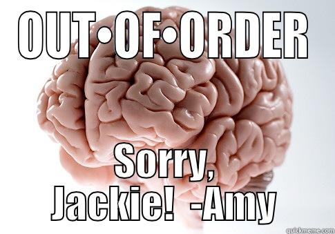 OUT•OF•ORDER SORRY, JACKIE!  -AMY Scumbag Brain