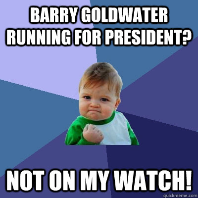 Barry Goldwater running for president? Not on my watch! - Barry Goldwater running for president? Not on my watch!  Misc