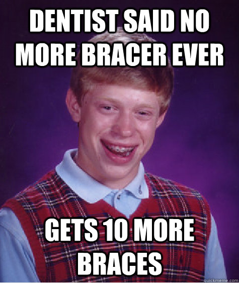 Dentist said no more bracer ever Gets 10 more braces - Dentist said no more bracer ever Gets 10 more braces  Bad Luck Brian