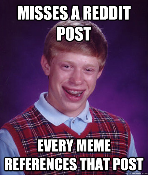 misses a reddit post every meme references that post  Bad Luck Brian