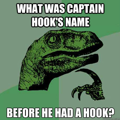 What was captain hook's name before he had a hook?  Philosoraptor