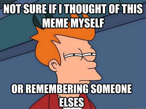 Not sure if i thought of this meme myself Or remembering someone elses - Not sure if i thought of this meme myself Or remembering someone elses  Futurama Fry