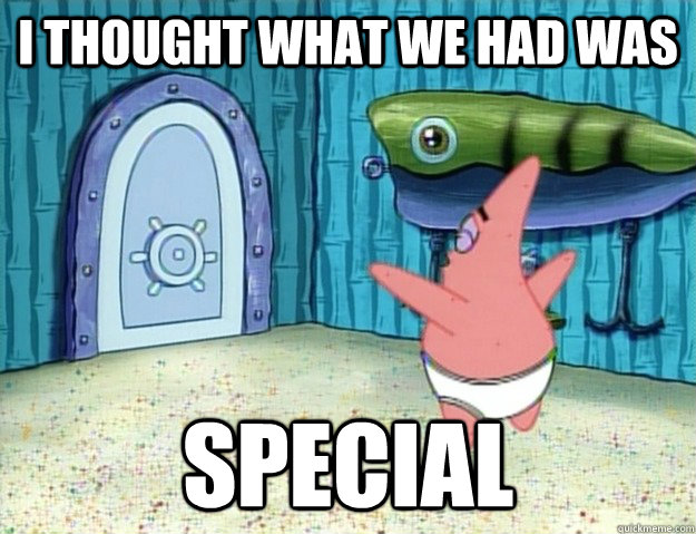 I thought what we had was special - I thought what we had was special  Dumped Patrick