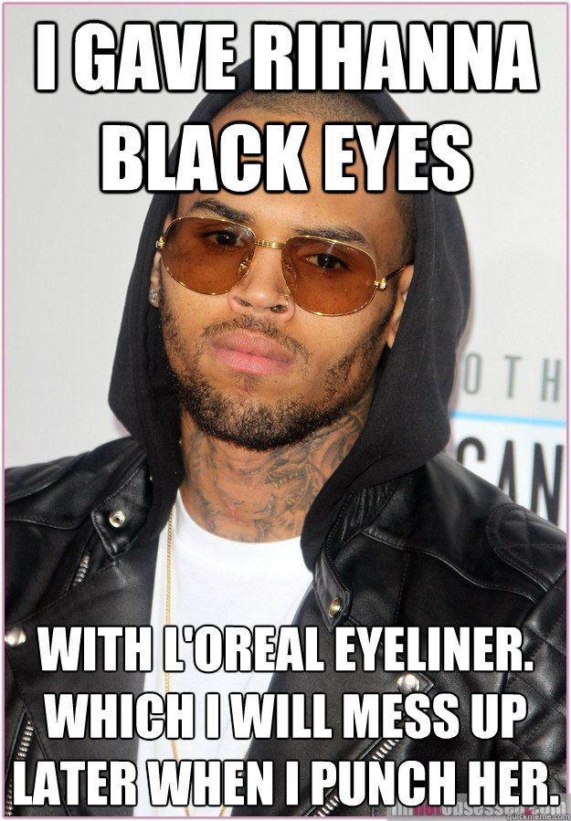 I gave Rihanna Black Eyes With L'oreal Eyeliner. 
Which I will mess up later when I punch her. - I gave Rihanna Black Eyes With L'oreal Eyeliner. 
Which I will mess up later when I punch her.  Not misunderstood Chris Brown