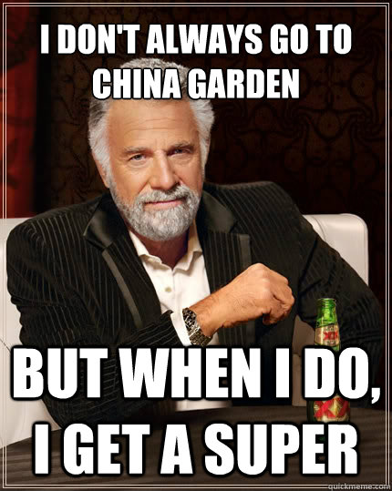 I DON'T ALWAYS GO TO CHINA GARDEN But when i do, I GET A SUPER  The Most Interesting Man In The World