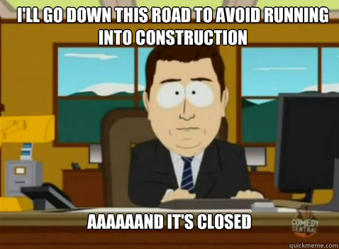 I'll go down this road to avoid running into construction aaaaaand it's closed  South Park Banker