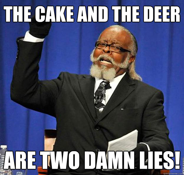 The cake and the deer Are two damn lies!  Jimmy McMillan