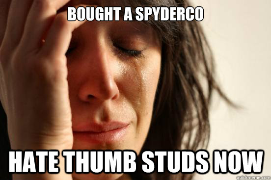 bought a spyderco hate thumb studs now  First World Problems