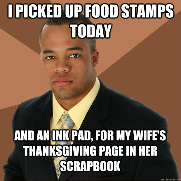 I picked up food stamps today and an ink pad, for my wife's Thanksgiving page in her scrapbook  Successful Black Man