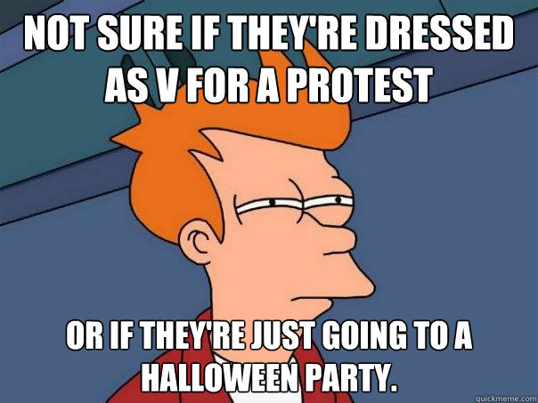 Not sure if they're dressed as V for a protest Or if they're just going to a Halloween party.  Futurama Fry