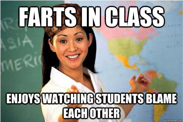 Farts in class Enjoys watching students blame each other   Scumbag Teacher