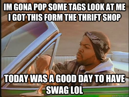 IM GONA POP SOME TAGS LOOK AT ME I GOT THIS FORM THE THRIFT SHOP Today was a good day TO HAVE SWAG lol  today was a good day