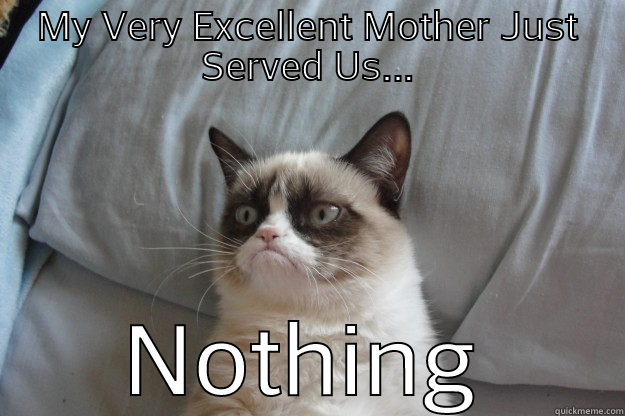 MY VERY EXCELLENT MOTHER JUST SERVED US... NOTHING Grumpy Cat