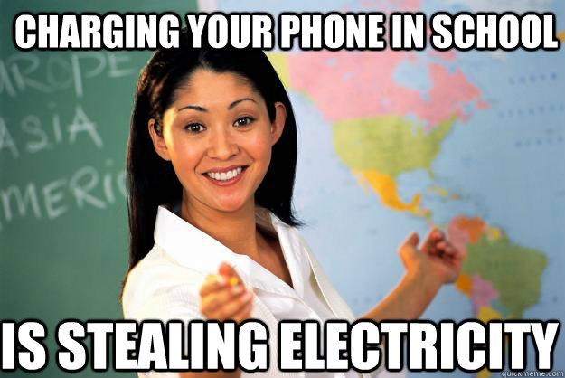 Charging your phone in school is stealing electricity  Unhelpful High School Teacher