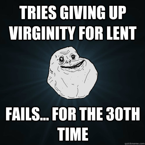 Tries Giving Up Virginity For Lent Fails... For the 30th Time  Forever Alone