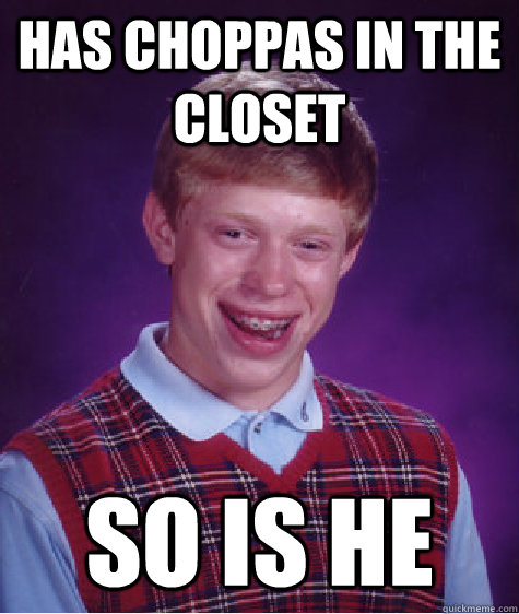 has choppas in the closet so is he  Bad Luck Brian