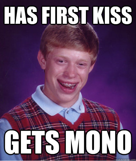 Has first kiss gets mono  Bad Luck Brian