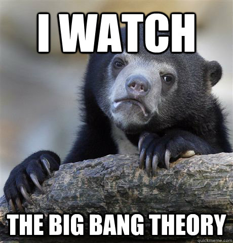 I watch The Big Bang Theory  Confession Bear