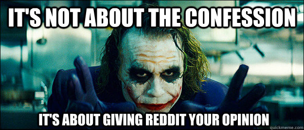 it's not about the confession It's about giving reddit your opinion  The Joker