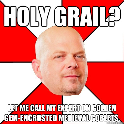 Holy Grail? Let me call my expert on Golden Gem-encrusted Medieval Goblets.  Pawn Stars