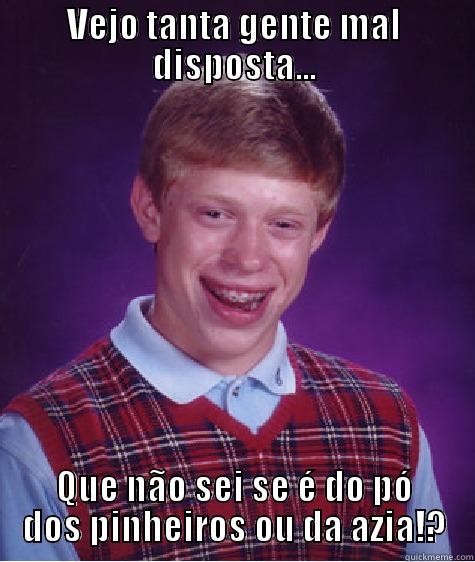 VEJO TANTA GENTE MAL DISPOSTA... QUE NÃO SEI SE É DO PÓ DOS PINHEIROS OU DA AZIA!? Bad Luck Brian