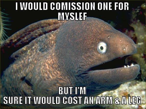 I WOULD COMISSION ONE FOR MYSLEF BUT I'M SURE IT WOULD COST AN ARM & A LEG Bad Joke Eel