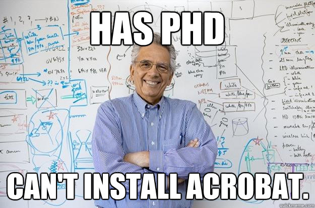 HAS PHD
 Can't install Acrobat.
  - HAS PHD
 Can't install Acrobat.
   Engineering Professor