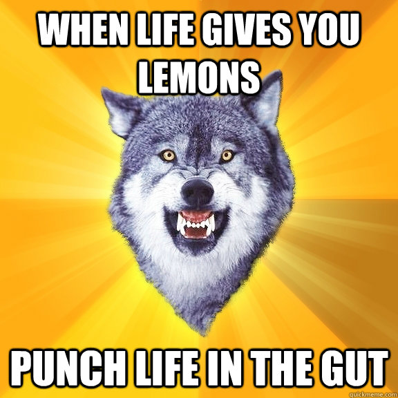 When life gives you lemons Punch life in the gut  Courage Wolf