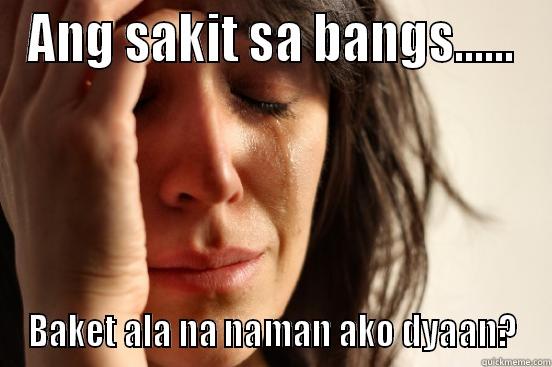 ANG SAKIT SA BANGS...... BAKET ALA NA NAMAN AKO DYAAN? First World Problems