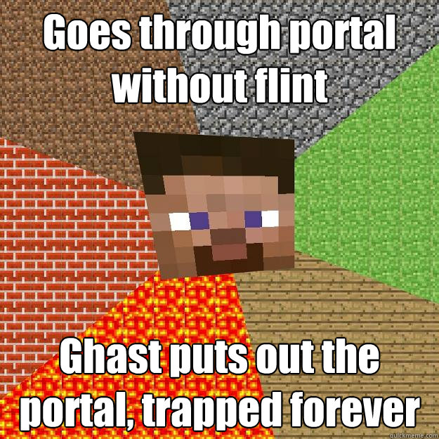 Goes through portal without flint Ghast puts out the portal, trapped forever  Minecraft