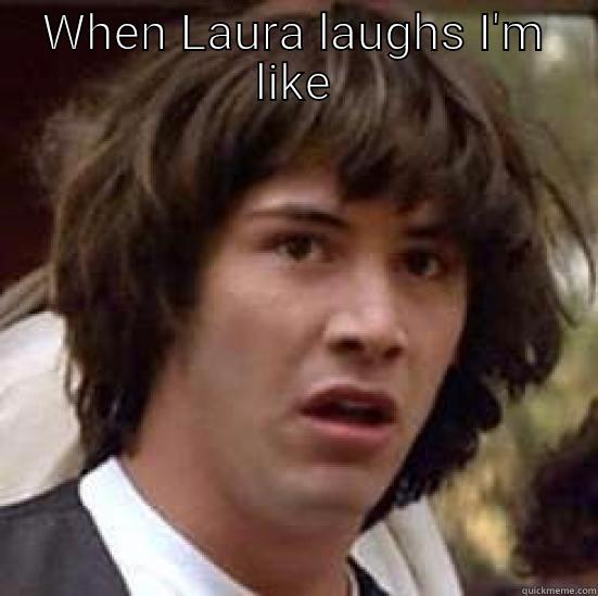 WHEN LAURA LAUGHS I'M LIKE  conspiracy keanu