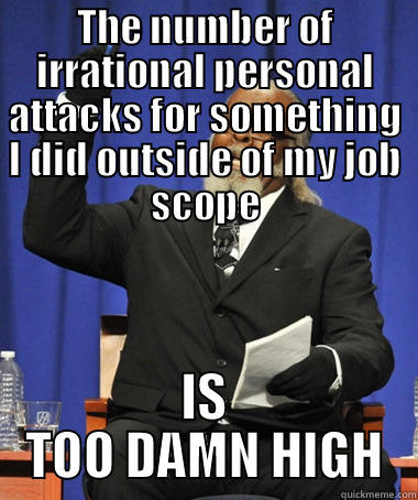 Personal attacks - THE NUMBER OF IRRATIONAL PERSONAL ATTACKS FOR SOMETHING I DID OUTSIDE OF MY JOB SCOPE IS TOO DAMN HIGH The Rent Is Too Damn High