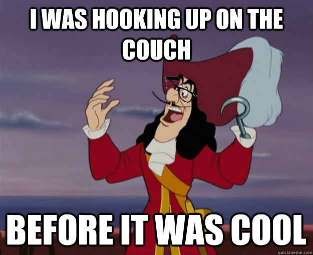 I was hooking up on the couch before it was cool  Hipster Captain Hook