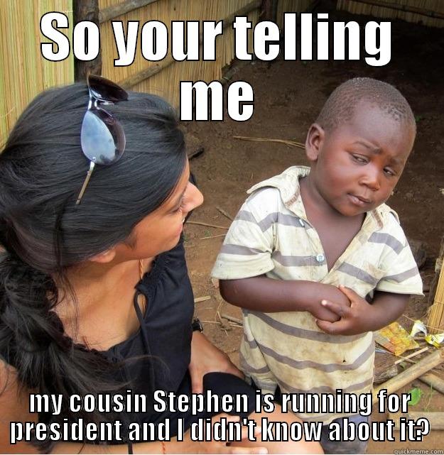 SO YOUR TELLING ME MY COUSIN STEPHEN IS RUNNING FOR PRESIDENT AND I DIDN'T KNOW ABOUT IT? Skeptical Third World Kid