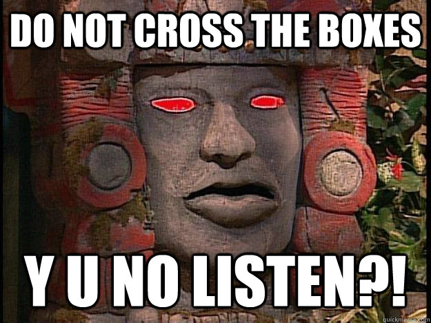 DO NOT CROSS THE BOXES y u no LISTEN?!  Y U No Olmec