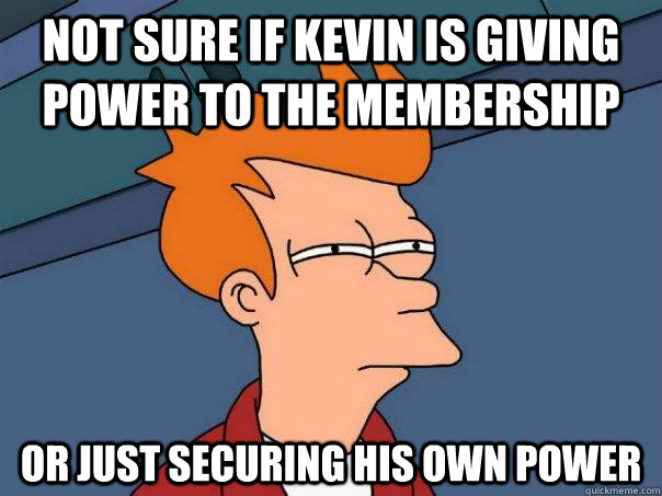 Not sure if Kevin is giving power to the membership Or just securing his own power  Futurama Fry