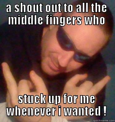 a shout out  - A SHOUT OUT TO ALL THE MIDDLE FINGERS WHO STUCK UP FOR ME WHENEVER I WANTED ! Misc