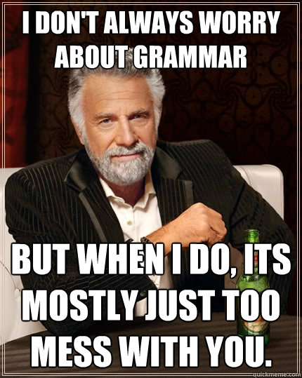 I don't always worry about grammar But when I do, its mostly just too mess with you. - I don't always worry about grammar But when I do, its mostly just too mess with you.  The Most Interesting Man In The World