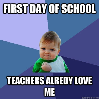 First Day of School Teachers alredy love me   Success Kid