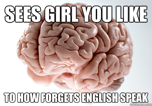 Sees girl you like To how forgets English speak  Scumbag Brain