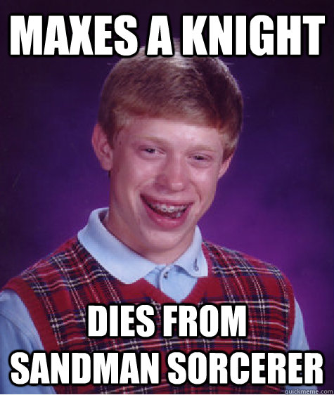 Maxes a knight  Dies from sandman sorcerer   Bad Luck Brian